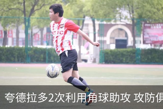夸德拉多2次利用角球助攻 攻防俱佳获全场最高分