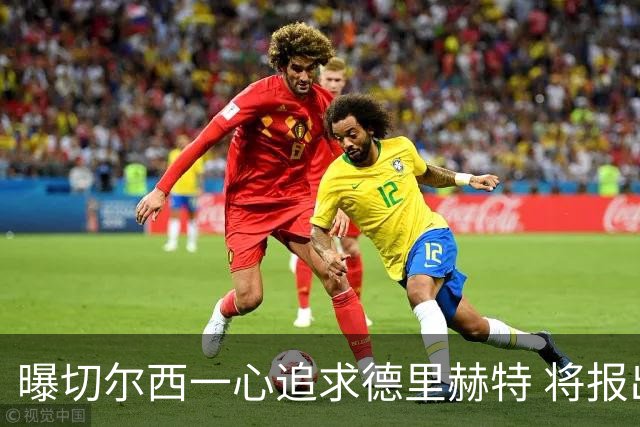 曝切尔西一心追求德里赫特 将报出4000万+维尔纳